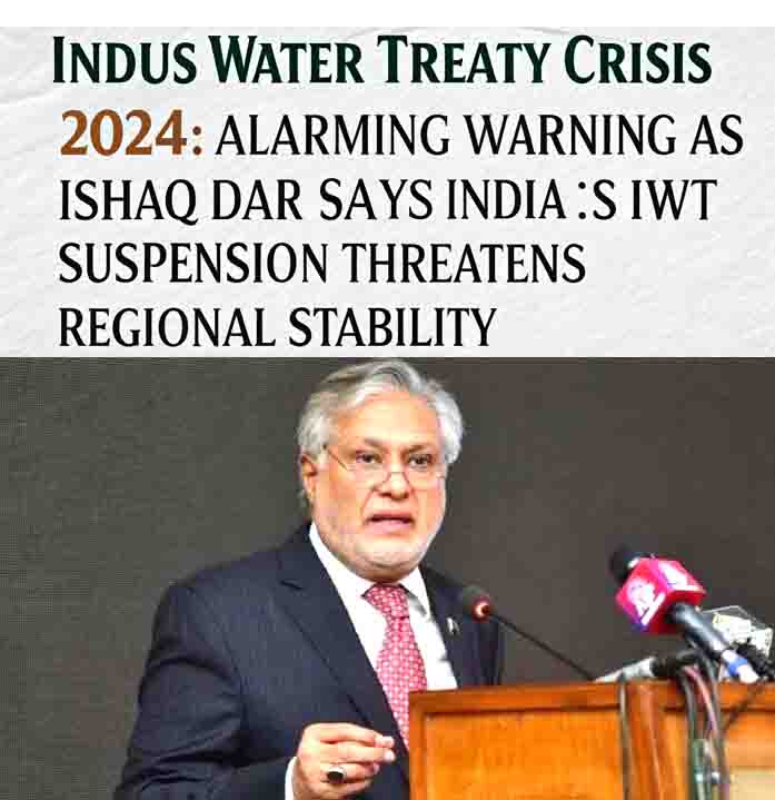 Indus Water Treaty Crisis 2024: Alarming Warning as Dar Says India’s IWT Suspension Threatens Regional Stability